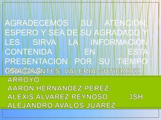 AGRADECEMOS     SU   ATENCION,
ESPERO Y SEA DE SU AGRADADO Y
LES  SIRVA   LA   INFORMACION
CONTENIDA        EN      ESTA
PRESENTACION POR SU TIEMPO
GRACIAS
 