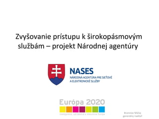 Zvyšovanie prístupu k širokopásmovým službám – projekt Národnej agentúry  Branislav Máčaj generálny riaditeľ 