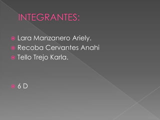  Lara Manzanero Ariely.
 Recoba Cervantes Anahi
 Tello Trejo Karla.
 6 D
 