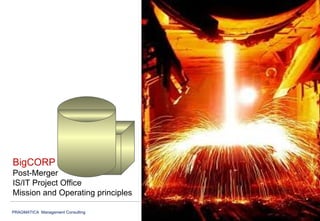 BigCORP Post-Merger IS/IT Project Office Mission and Operating principles 