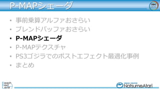 P-MAPシェーダ
• 事前乗算アルファおさらい
• ブレンドバッファおさらい
• P-MAPシェーダ
• P-MAPテクスチャ
• PS3ゴジラでのポストエフェクト最適化事例
• まとめ
 