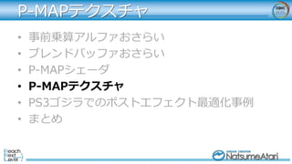 • 事前乗算アルファおさらい
• ブレンドバッファおさらい
• P-MAPシェーダ
• P-MAPテクスチャ
• PS3ゴジラでのポストエフェクト最適化事例
• まとめ
P-MAPテクスチャ
 