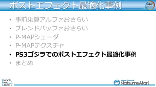 ポストエフェクト最適化事例
• 事前乗算アルファおさらい
• ブレンドバッファおさらい
• P-MAPシェーダ
• P-MAPテクスチャ
• PS3ゴジラでのポストエフェクト最適化事例
• まとめ
 