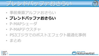 ブレンドバッファおさらい
• 事前乗算アルファおさらい
• ブレンドバッファおさらい
• P-MAPシェーダ
• P-MAPテクスチャ
• PS3ゴジラでのポストエフェクト最適化事例
• まとめ
 