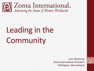 Leading in the
Community
Lynn McKenzie
Zonta International President
Wellington, New Zealand
 