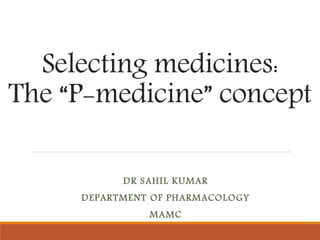 Selecting medicines:
The “P-medicine” concept
DR SAHIL KUMAR
DEPARTMENT OF PHARMACOLOGY
MAMC
 
