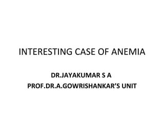 INTERESTING CASE OF ANEMIA DR.JAYAKUMAR S A  PROF.DR.A.GOWRISHANKAR’S UNIT 