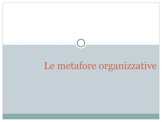 Le metafore organizzative

 