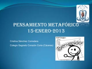 PENSAMIENTO METAFÓRICO
       15-enero-2013
Cristina Sánchez Corredera
Colegio Sagrado Corazón Coria (Cáceres)
 