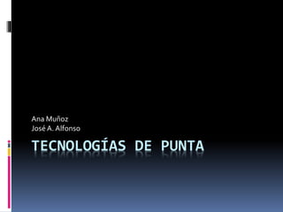 TECNOLOGÍAS DE PUNTA
Ana Muñoz
JoséA. Alfonso
 