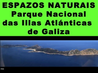 ESPAZOS NATURAIS
Parque Nacional
das Illas Atlánticas
de Galiza
Cíes
 