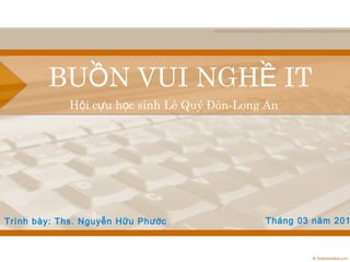 BUỒN VUI NGHỀ IT
            Hội cựu học sinh Lê Quý Đôn-Long An




Trình bày: Ths. Nguyễn Hữu Phước            Tháng 03 năm 201
 