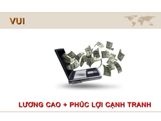 VUI




 LƯƠNG CAO + PHÚC LỢI CẠNH TRANH
 