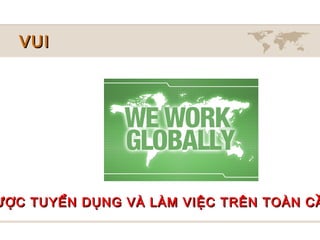 VUI




ƯỢC TUYỂN DỤNG VÀ LÀM VIỆC TRÊN TOÀN CẦ
 