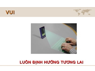 VUI




      LUÔN ĐỊNH HƯỚNG TƯƠNG LAI
 