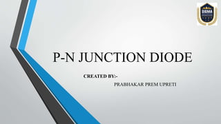 P-N JUNCTION DIODE
CREATED BY:-
PRABHAKAR PREM UPRETI
 