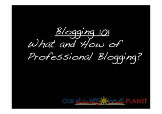 Blogging 101
What and How of
Professional Blogging?
 