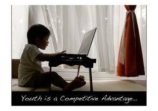Youth is a Competitive Advantage…
 