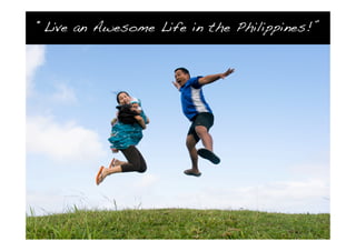 “Live an Awesome Life in the Philippines!”
 