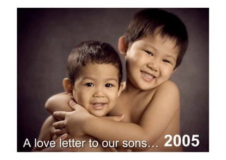 A love letter to our sons…   2005
 