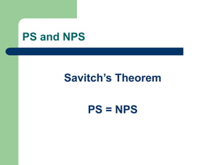 PS and NPS
Savitch’s Theorem
PS = NPS
 