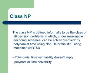 Class NP
The class NP is defined informally to be the class of
all decision problems π which, under reasonable
encoding sc...