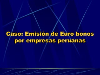 Caso: Emisión de Euro bonos por empresas peruanas 