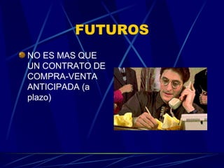 FUTUROS NO ES MAS QUE UN CONTRATO DE COMPRA-VENTA ANTICIPADA (a plazo) 