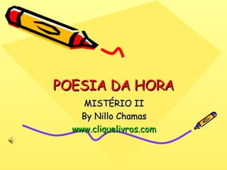 POESIA DA HORA MISTÉRIO II By Nillo Chamas www.cliquelivros.com 