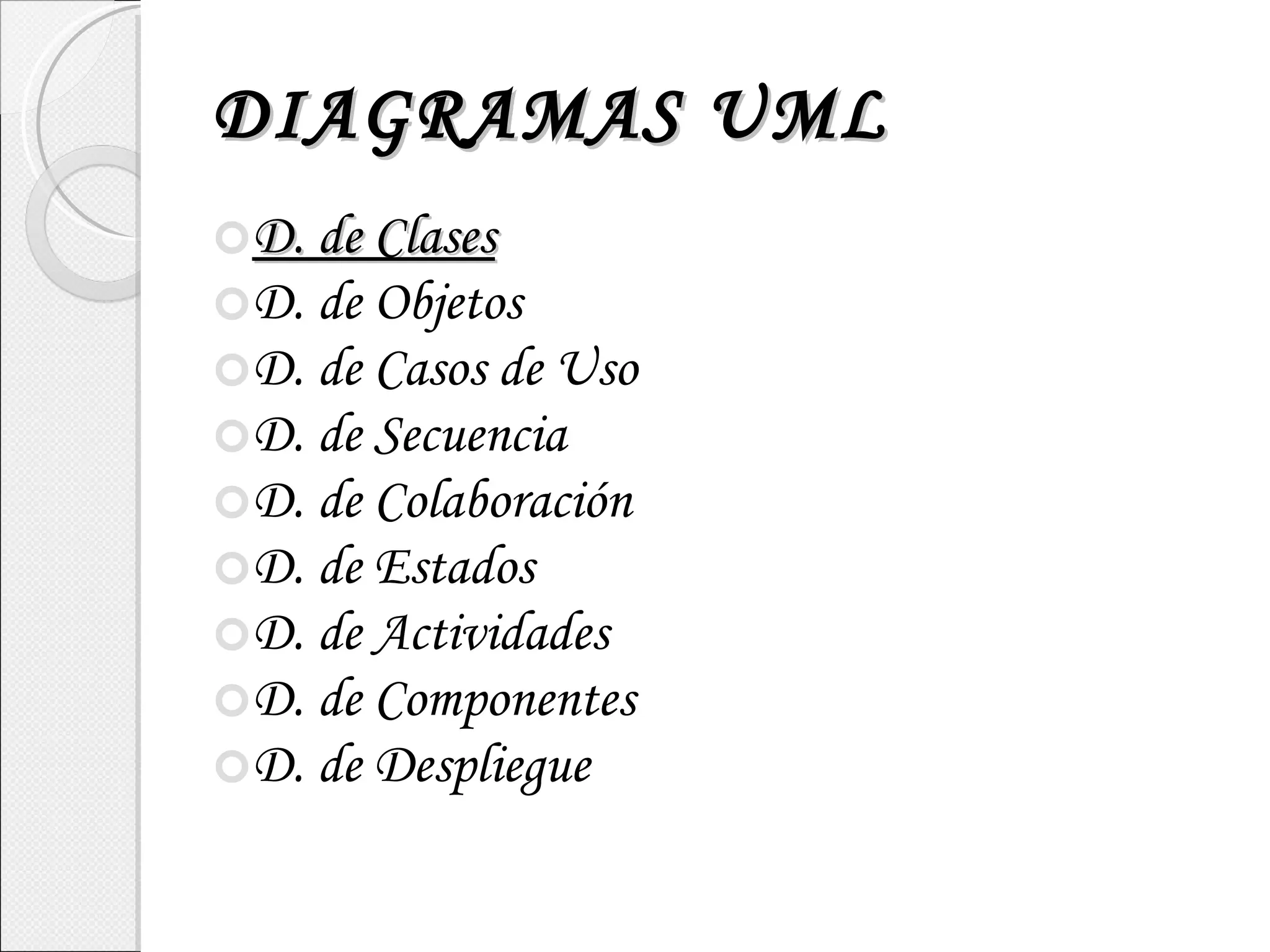 DIAGRAMAS UML D. de Clases D. de Objetos D. de Casos de Uso D. de Secuencia D. de Colaboración D. de Estados D. de Actividades D. de Componentes D. de Despliegue 