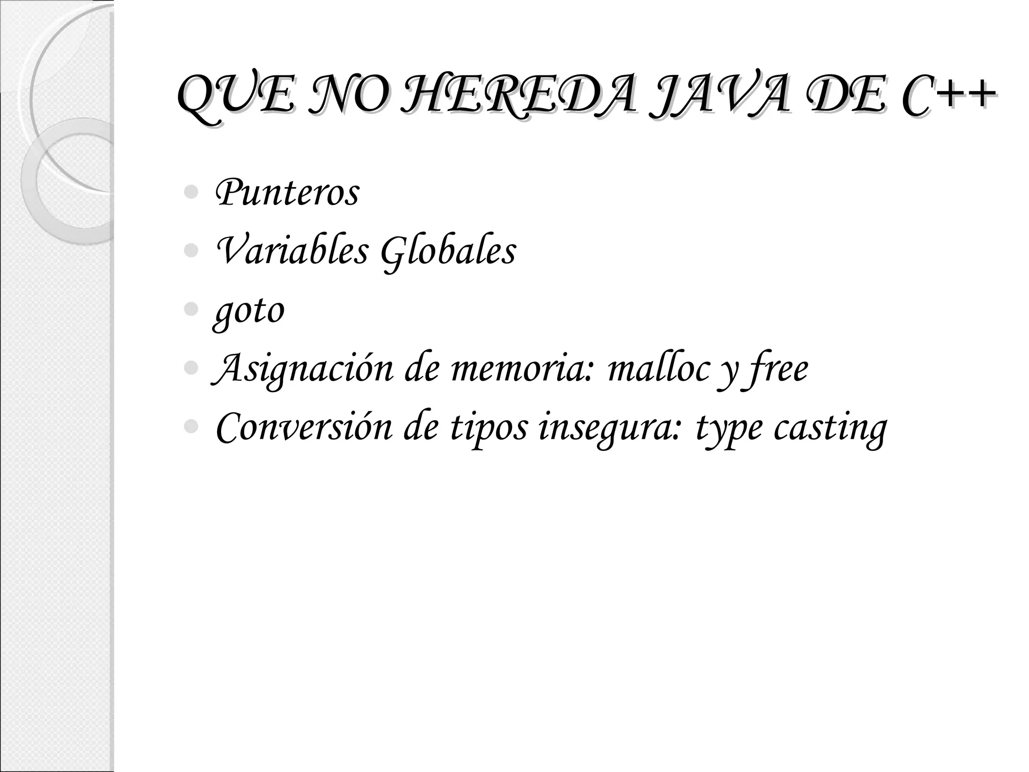 QUE NO HEREDA JAVA DE C++ Punteros Variables Globales goto Asignación de memoria: malloc y free Conversión de tipos insegura: type casting 