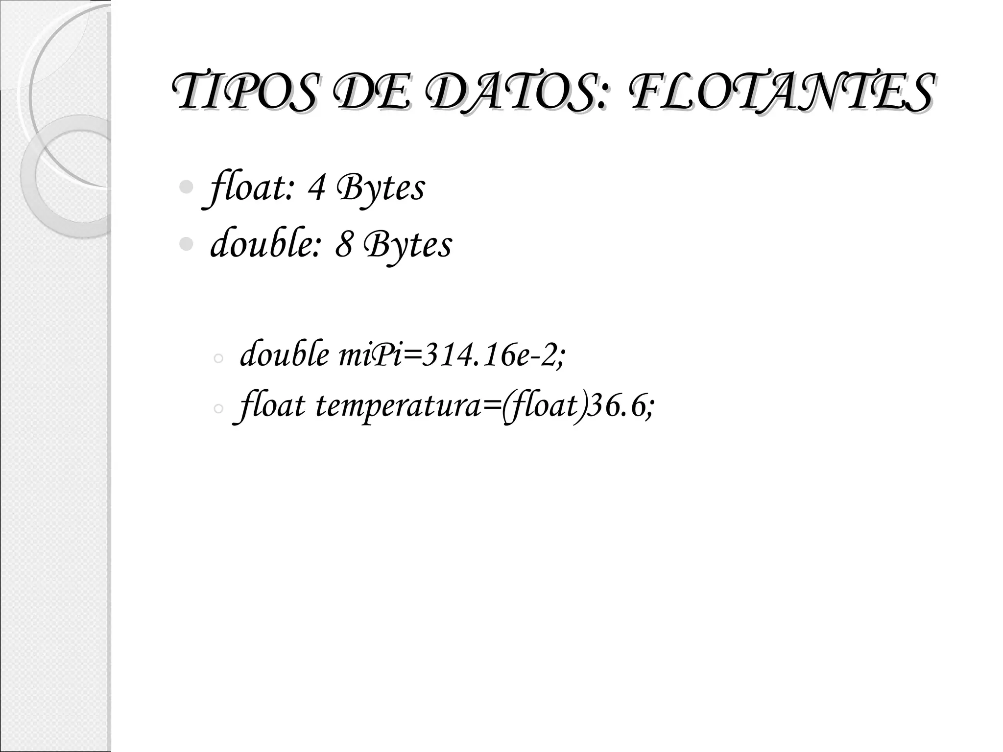 TIPOS DE DATOS: FLOTANTES float: 4 Bytes double: 8 Bytes double miPi=314.16e-2; float temperatura=(float)36.6; 