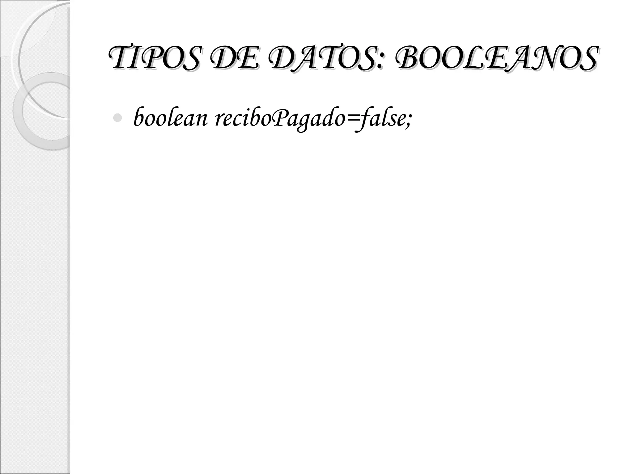 TIPOS DE DATOS: BOOLEANOS boolean reciboPagado=false; 