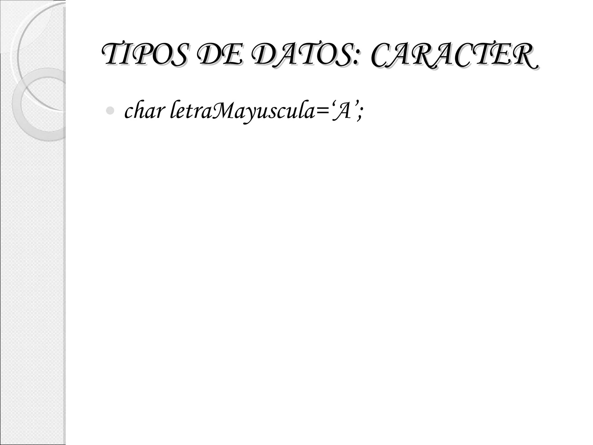 TIPOS DE DATOS: CARACTER char letraMayuscula=‘A’; 