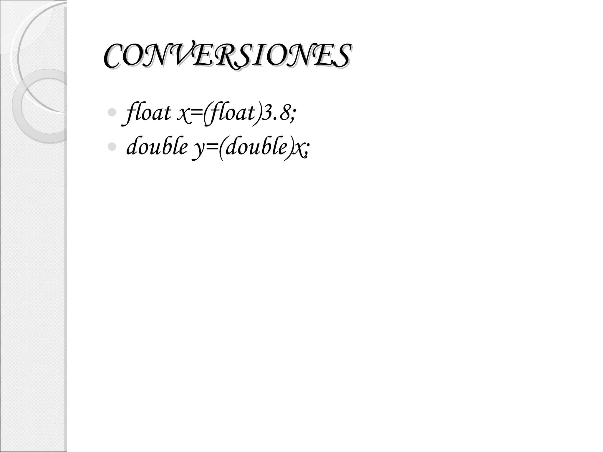 CONVERSIONES float x=(float)3.8; double y=(double)x; 
