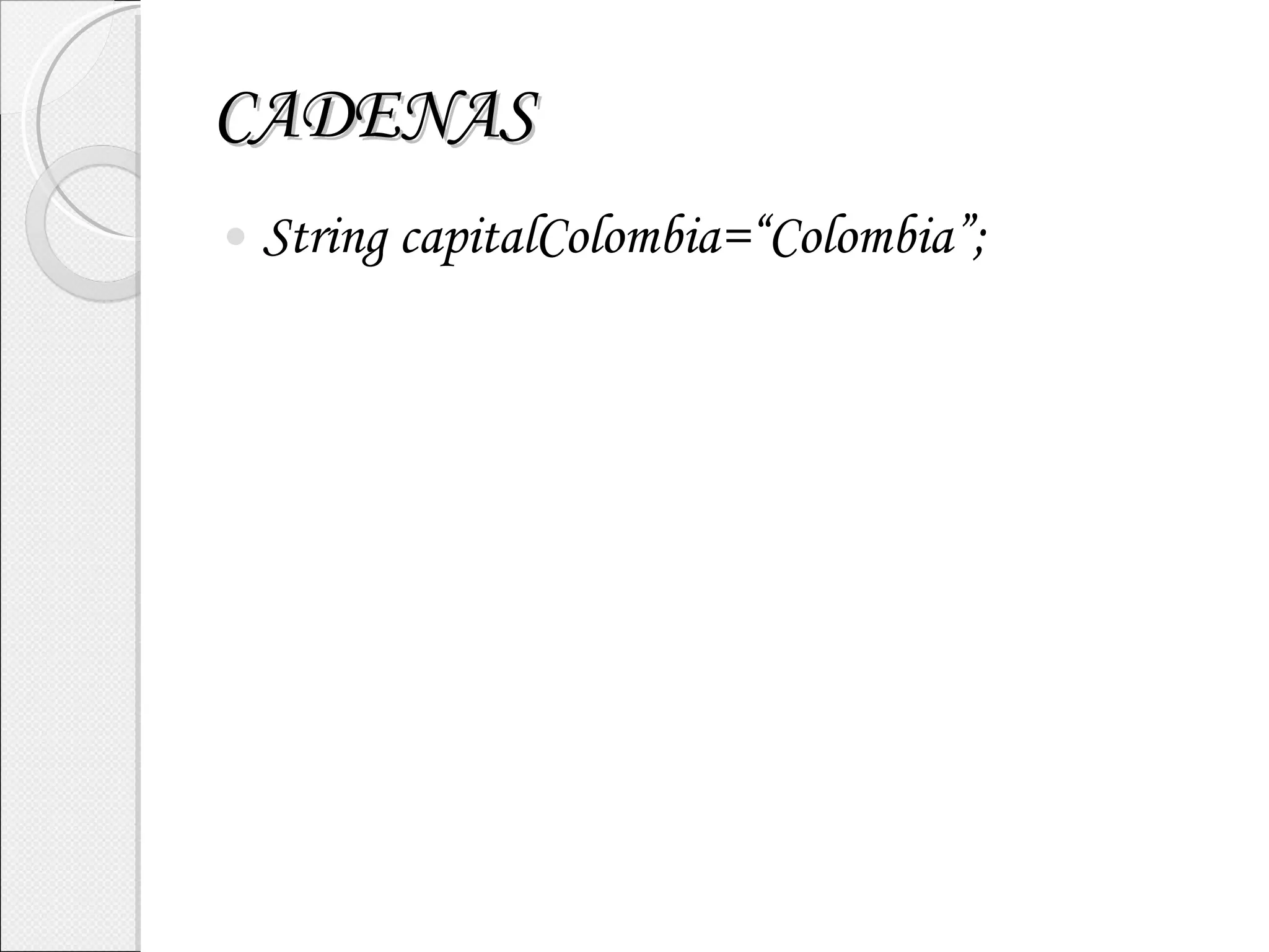 CADENAS String capitalColombia=“Colombia”; 