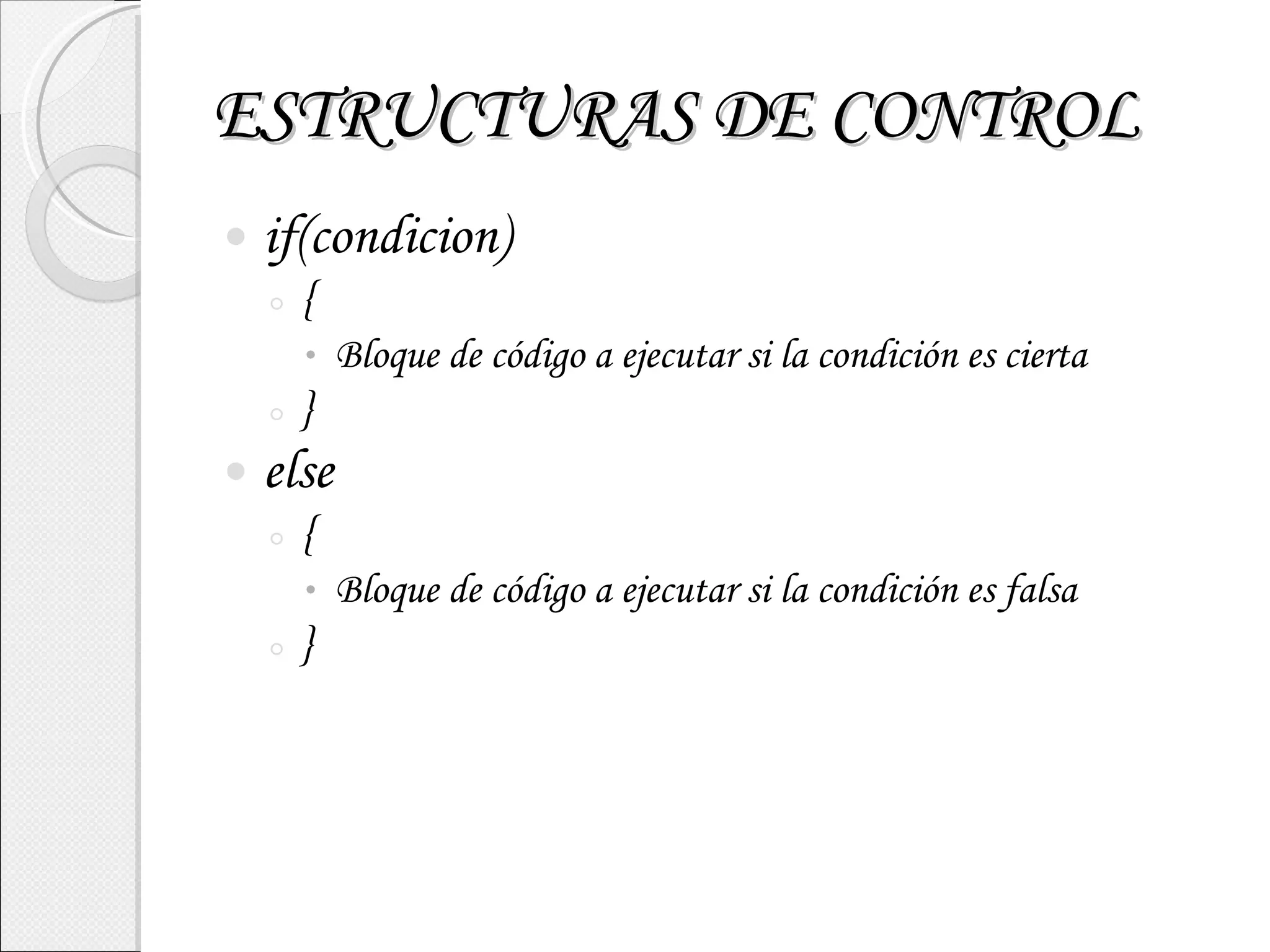 ESTRUCTURAS DE CONTROL if(condicion) { Bloque de código a ejecutar si la condición es cierta } else { Bloque de código a ejecutar si la condición es falsa } 