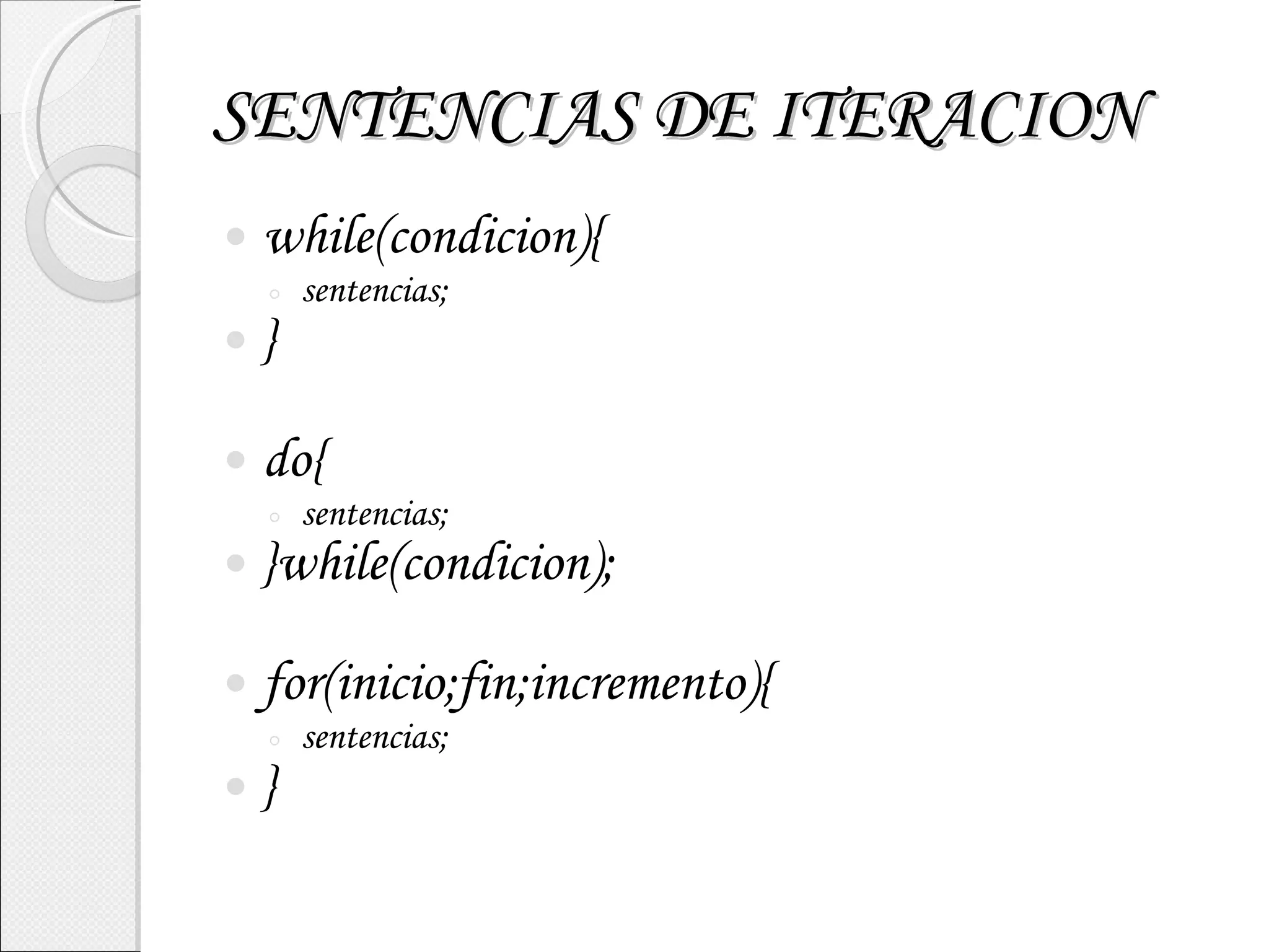 SENTENCIAS DE ITERACION while(condicion){ sentencias; } do{ sentencias; }while(condicion); for(inicio;fin;incremento){ sentencias; } 