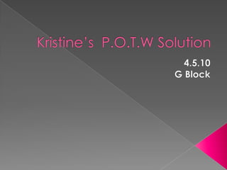 Kristine’s  P.O.T.W Solution 4.5.10 G Block 