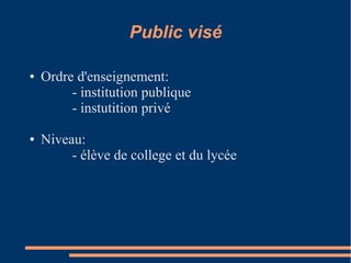 Public visé

●   Ordre d'enseignement:
         - institution publique
         - instutition privé

●   Niveau:
         - élève de college et du lycée
 
