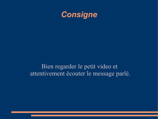 Consigne




     Bien regarder le petit video et
attentivement écouter le message parlé.
 