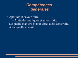 Compétences
                    générales
●   Aptitude et savoir-faire:
      - Aptitudes pratiques et savoir-faire:
    De quelle manière la tour eiffel a été construite.
    Avec quelle materiél.
 