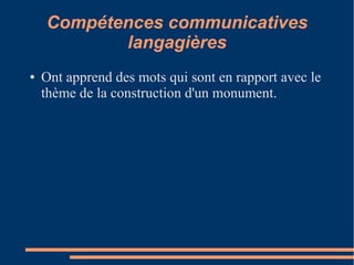 Compétences communicatives
           langagières
●   Ont apprend des mots qui sont en rapport avec le
    thème de la construction d'un monument.
 