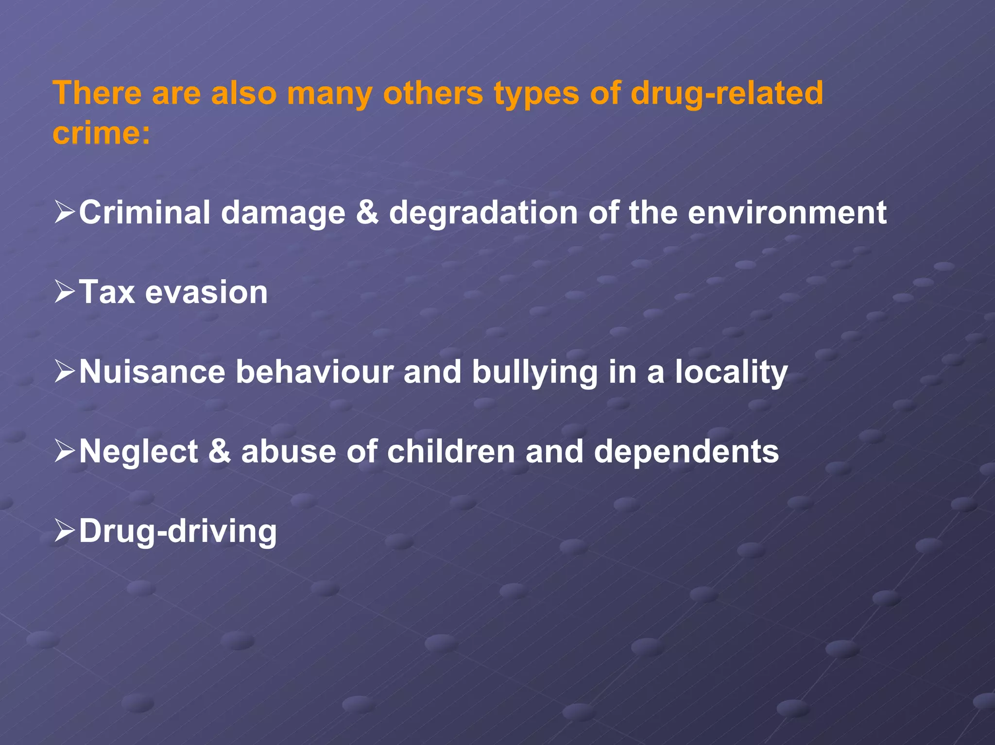 There are also many others types of drug-related
crime:
Criminal damage & degradation of the environment
Tax evasion
Nuisance behaviour and bullying in a locality
Neglect & abuse of children and dependents
Drug-driving

 