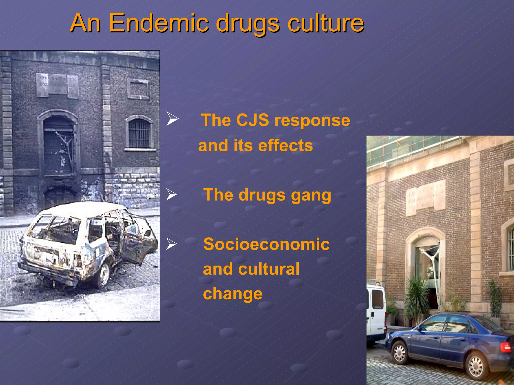 An Endemic drugs culture

The CJS response
and its effects
The drugs gang
Socioeconomic
and cultural
change

 