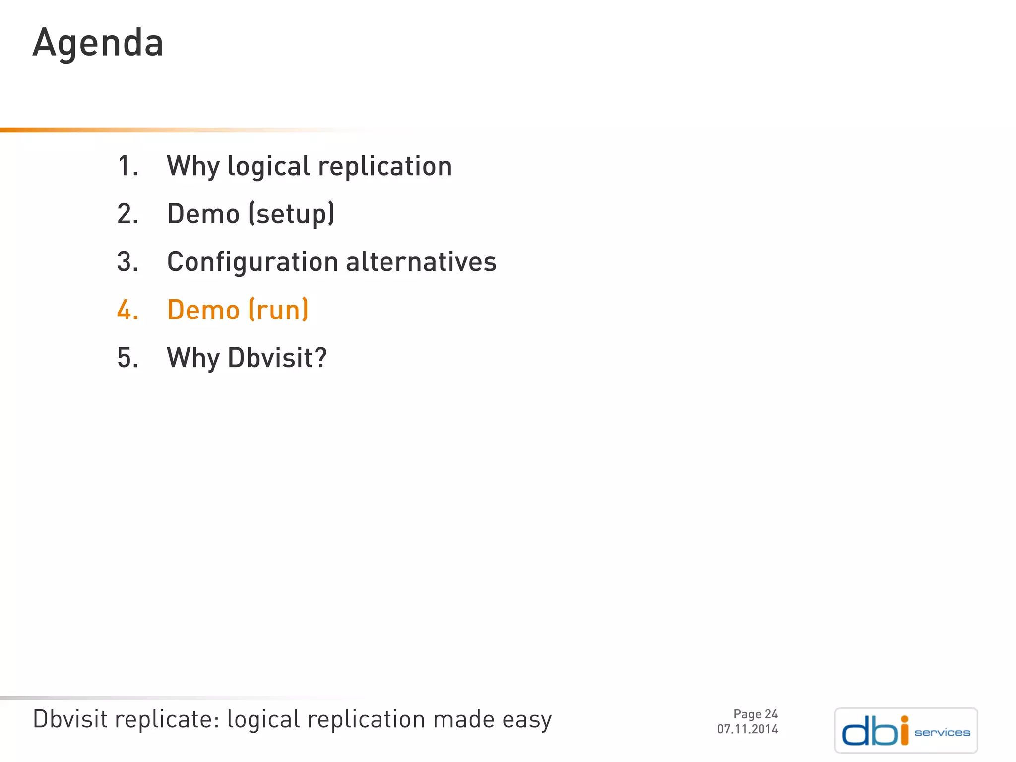 Dbvisit replicate: logical replication made easy 
1.Why logical replication 
2.Demo (setup) 
3.Configuration alternatives 
4.Demo (run) 
5.Why Dbvisit? 
07.11.2014 
Agenda 
Page 24 
 