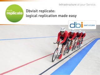 Dbvisit replicate: logical replication made easy 
Infrastructure at your Service. 
Dbvisit replicate: 
logical replication made easy  