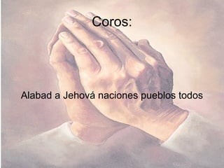 Coros: Alabad a Jehová naciones pueblos todos 