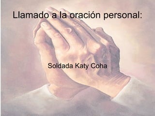 Llamado a la oración personal: Soldada Katy Coha 