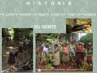 La  República de Camerún  es una república unitaria en África central. Limita al noroeste con Nigeria, al este con Chad y la República Centroafricana, y el sur con Gabón, Congo y Guinea Ecuatorial.  H  I  S  T  O  R  I  A SU GENTE 